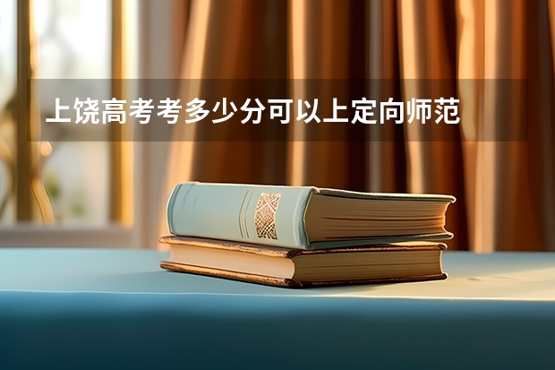 上饶高考考多少分可以上定向师范
