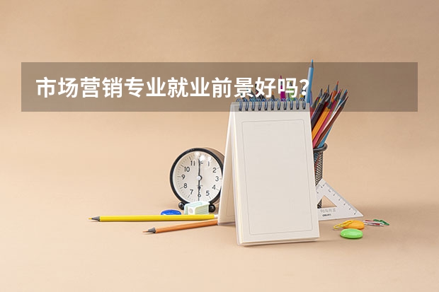 市场营销专业就业前景好吗?