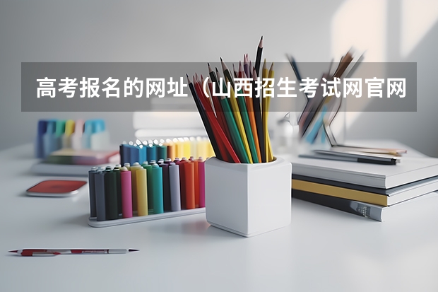 高考报名的网址(山西招生考试网官网入口网址:http://www.sxkszx.cn/)