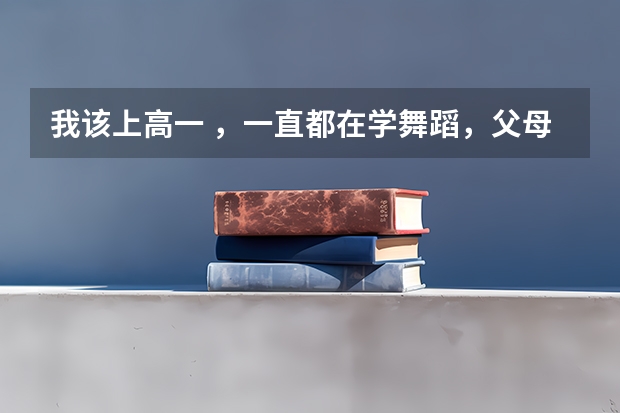 我该上高一 ，一直都在学舞蹈，父母觉得若是学习不好就艺考，舞蹈考试需要什么要求，但我想学表演怎么办