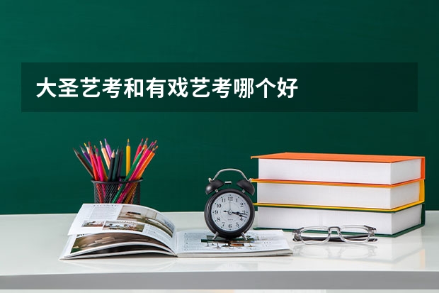 大圣艺考和有戏艺考哪个好