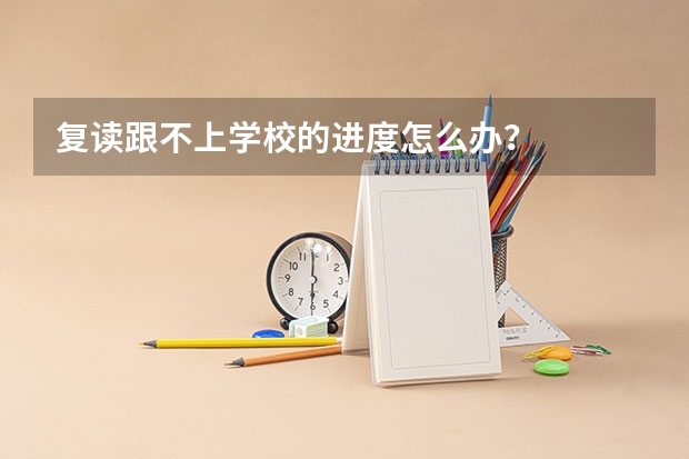 复读跟不上学校的进度怎么办?