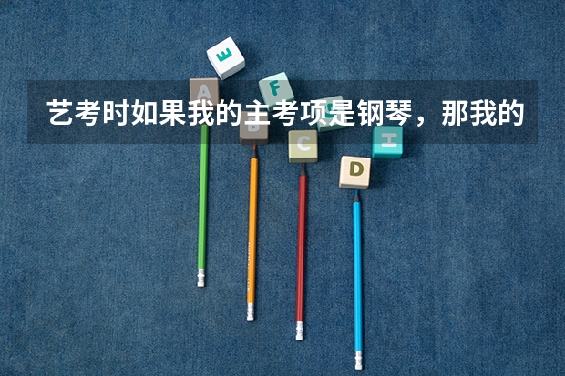 艺考时如果我的主考项是钢琴，那我的副考项一定得是声乐吗