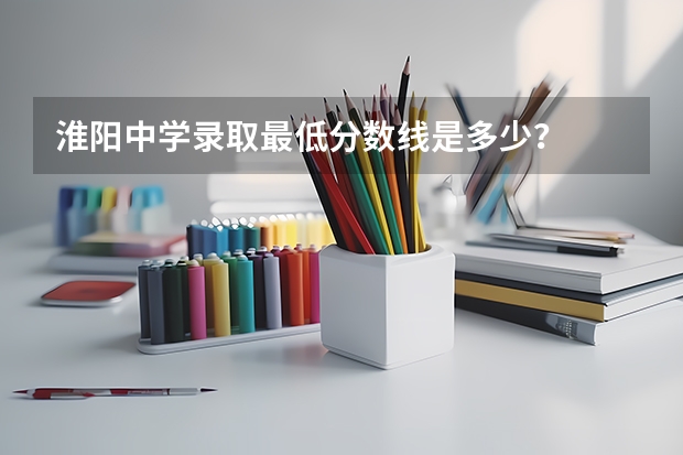 淮阳中学录取最低分数线是多少？