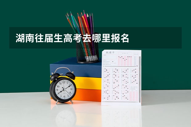 湖南往届生高考去哪里报名