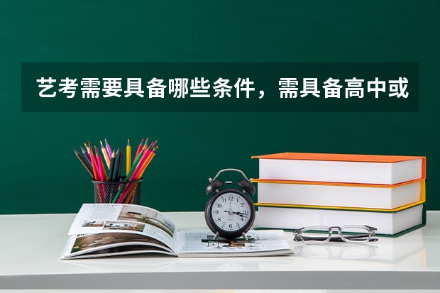 艺考需要具备哪些条件，需具备高中或同等学历