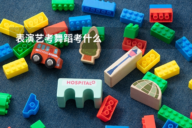 表演艺考舞蹈考什么