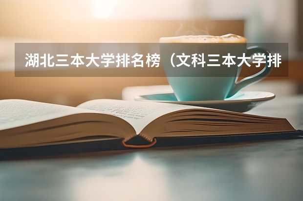 湖北三本大学排名榜(文科三本大学排名)