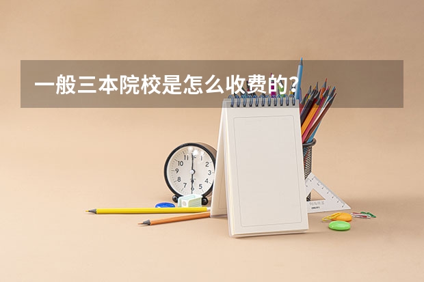 一般三本院校是怎么收费的？