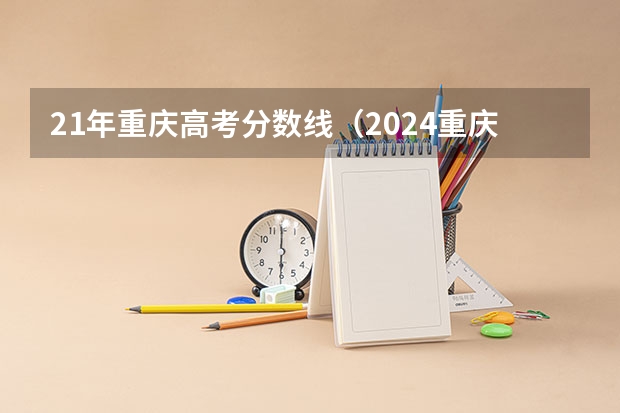 21年重庆高考分数线（2024重庆高考各大学录取分数线及位次汇总 最低分公布）