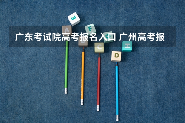 广东考试院高考报名入口 广州高考报名流程（附入口）