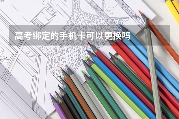 高考绑定的手机卡可以更换吗