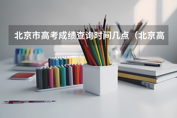 北京市高考成绩查询时间几点（北京高考成绩公布时间2023年时间表）