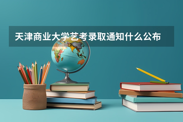 天津商业大学艺考录取通知什么公布