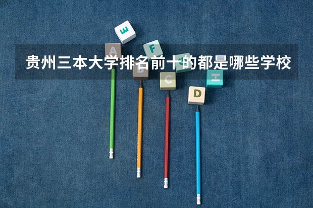 贵州三本大学排名前十的都是哪些学校？