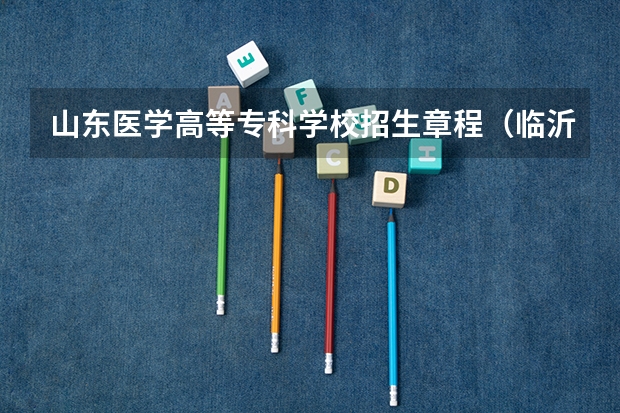 山东医学高等专科学校招生章程(临沂大学报考政策解读)