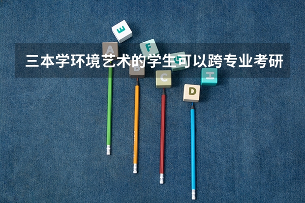 三本学环境艺术的学生可以跨专业考研吗？
