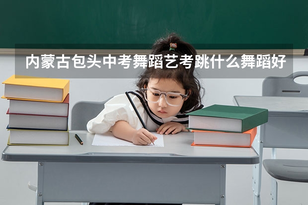 内蒙古包头中考舞蹈艺考跳什么舞蹈好呢