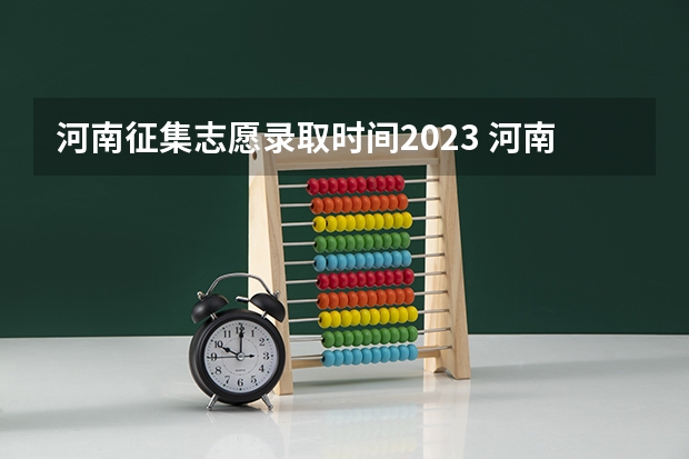 河南征集志愿录取时间2023 河南本科一批录取时间