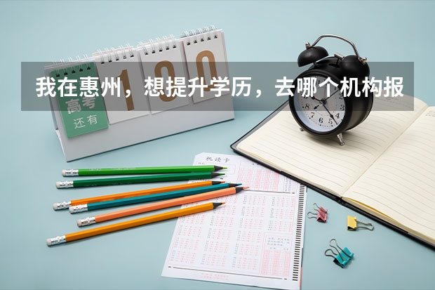 我在惠州，想提升学历，去哪个机构报名比较好呢？