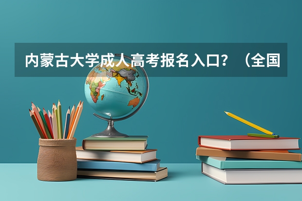 内蒙古大学成人高考报名入口？（全国2024年各地区成人高考报名时间及入口）