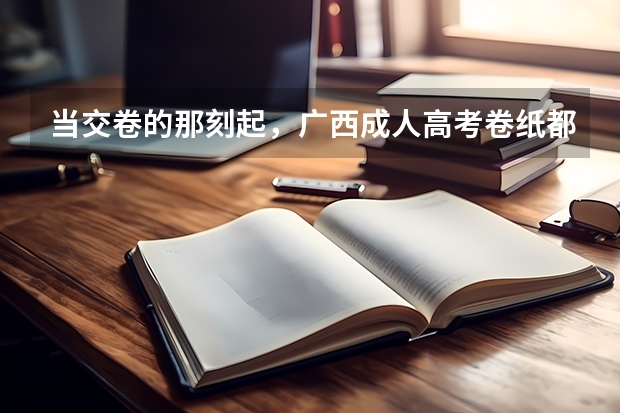 当交卷的那刻起,广西成人高考卷纸都经历了什么?