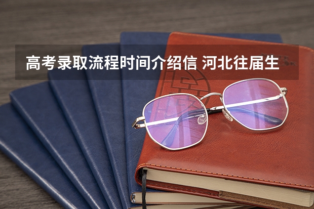 高考录取流程时间介绍信 河北往届生高考报名流程