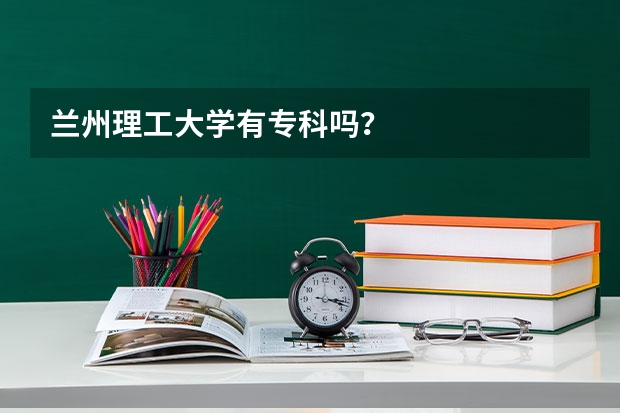兰州理工大学有专科吗?