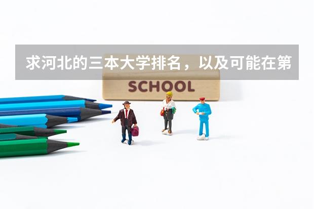 求河北的三本大学排名,以及可能在第二次征集时降分的学校!(三本比较好的院校)