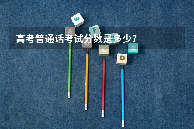 高考普通话考试分数是多少？