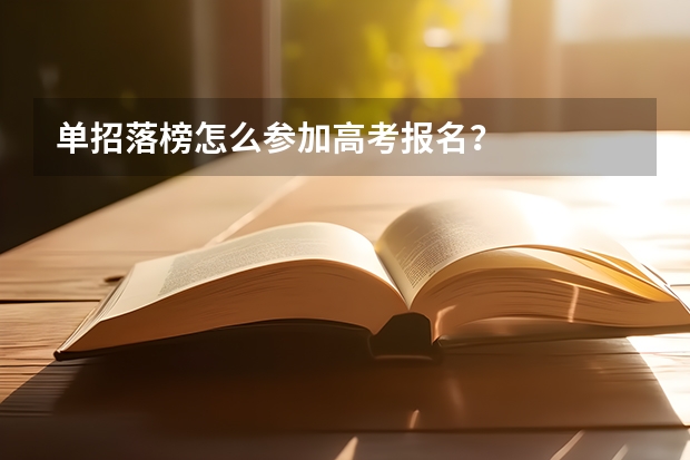 单招落榜怎么参加高考报名？