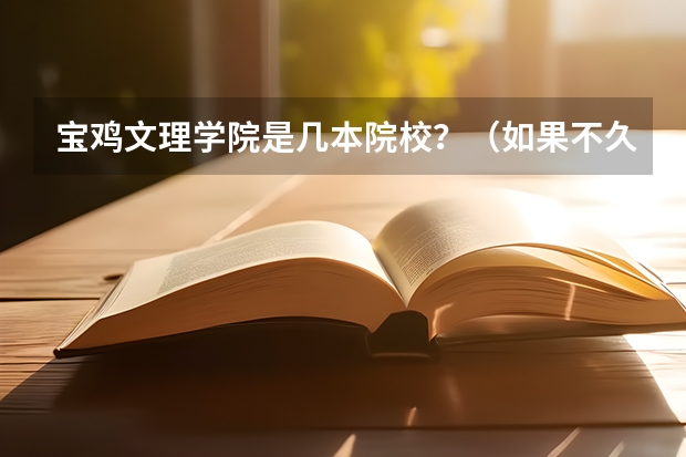 宝鸡文理学院是几本院校？（如果不久前进行的八省联考是高考的话各大高校录取分数线会不会有所降低?）