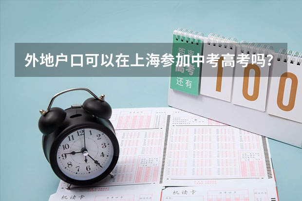外地户口可以在上海参加中考高考吗？