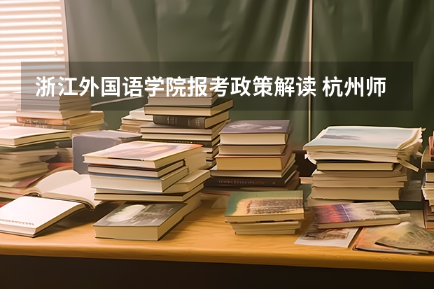 浙江外国语学院报考政策解读 杭州师范大学钱江学院报考政策解读