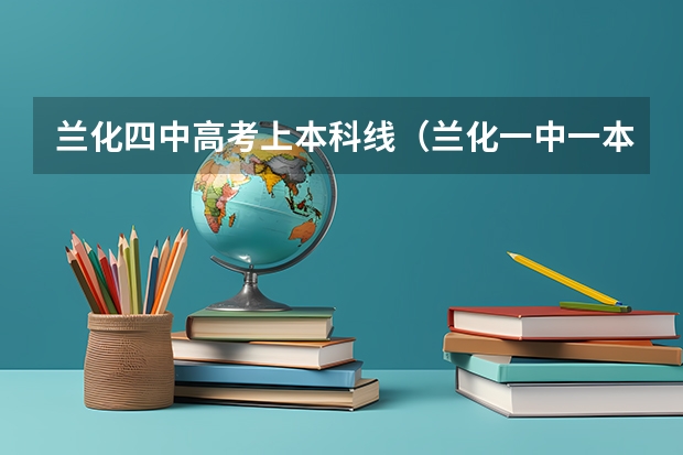 兰化四中高考上本科线（兰化一中一本上线率）