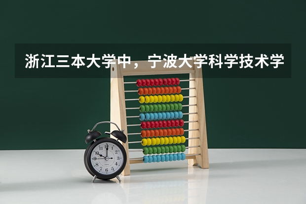 浙江三本大学中,宁波大学科学技术学院的排名大约是多少?