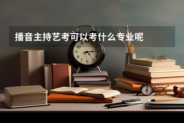 播音主持艺考可以考什么专业呢