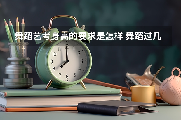 舞蹈艺考身高的要求是怎样 舞蹈过几级才能参加艺考