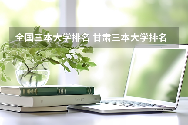 全国三本大学排名 甘肃三本大学排名及分数线