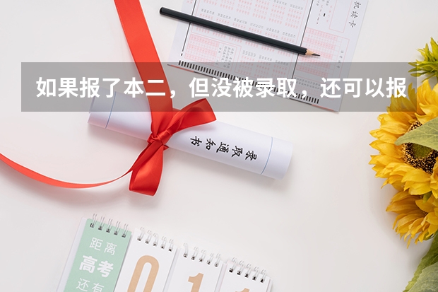 如果报了本二，但没被录取，还可以报专科吗？
