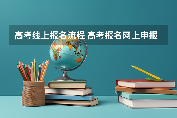 高考线上报名流程 高考报名网上申报流程