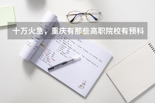 十万火急,重庆有那些高职院校有预科班(自考其他科目合格后,在西南大学报名了毕业论文,主考院校是不是该学校?)