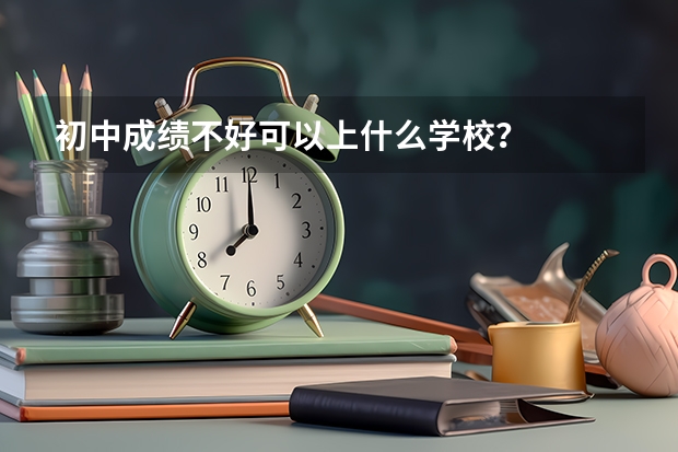 初中成绩不好可以上什么学校？