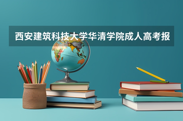 西安建筑科技大学华清学院成人高考报名入口？ 西安医学院成人高考报名入口？