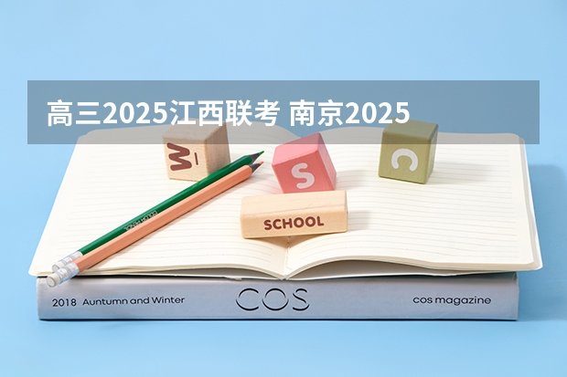 高三2025江西联考 南京2025高三零模考试时间 几月几号考试