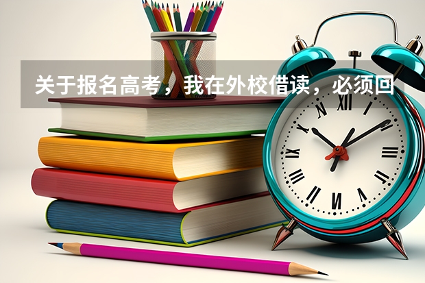 关于报名高考，我在外校借读，必须回到学籍所在学校报名才能参加高考吗