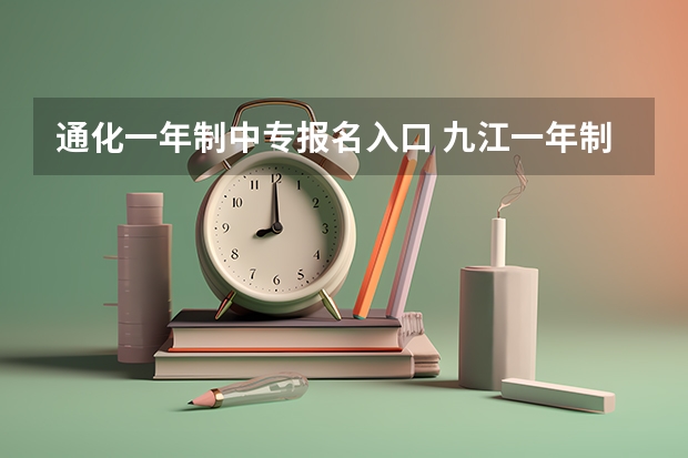 通化一年制中专报名入口 九江一年制中专报名入口