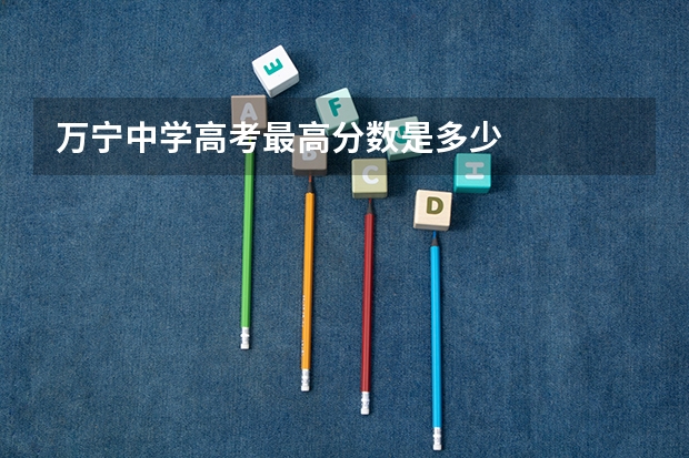 万宁中学高考最高分数是多少