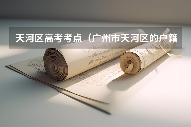 天河区高考考点（广州市天河区的户籍通过关系弄到了增城读书今年高考成绩不理想，但是不想去复读，那下次高考能到。。。）