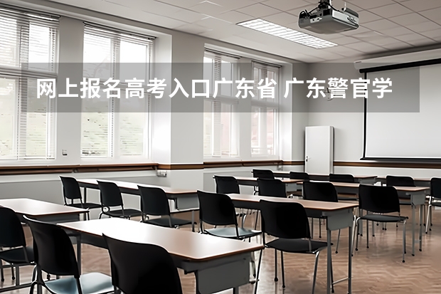 网上报名高考入口广东省 广东警官学院成人高考报名入口?